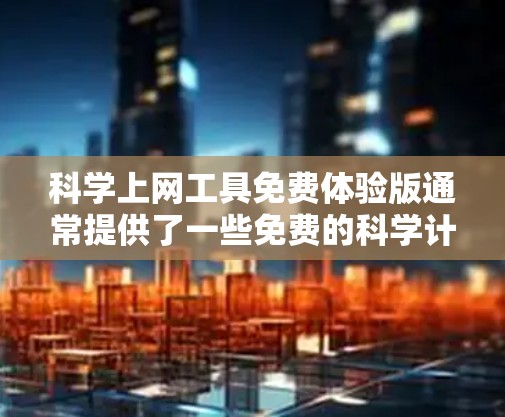 科学上网工具免费体验版通常提供了一些免费的科学计算功能，但其使用和功能可能有限制。以下是对这些工具的总结